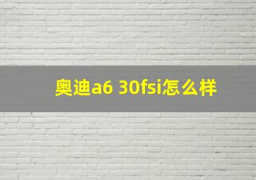 奥迪a6 30fsi怎么样